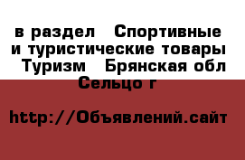  в раздел : Спортивные и туристические товары » Туризм . Брянская обл.,Сельцо г.